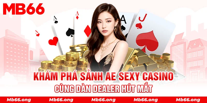 AE Sexy - Sảnh chơi Casino MB66 với sức mê hoặc đặc biệt